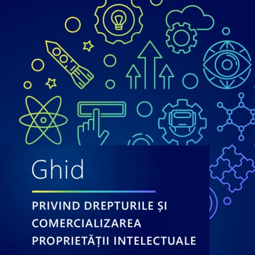 Lansăm Ghidul privind drepturile și comercializarea proprietății intelectuale – un pas strategic pentru valorificarea rezultatelor cercetării
